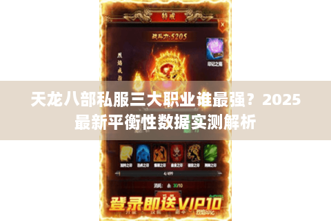 天龙八部私服三大职业谁最强?2025最新平衡性数据实测解析 天龙八部私服三大职业谁最强?2025最新平衡性数据实测解析
