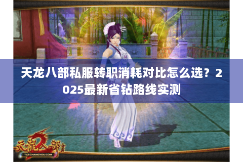 天龙八部私服转职消耗对比怎么选?2025最新省钻路线实测 天龙八部私服转职消耗对比怎么选?2025最新省钻路线实测