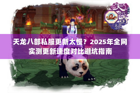天龙八部私服更新太慢?2025年全网实测更新速度对比避坑指南 天龙八部私服更新太慢?2025年全网实测更新速度对比避坑指南
