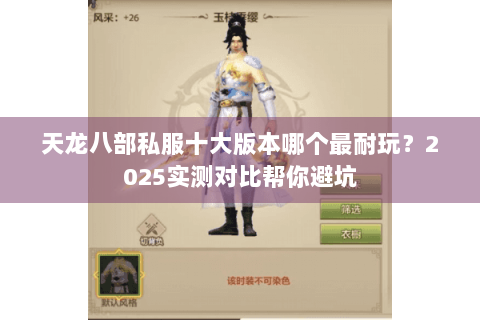 天龙八部私服十大版本哪个最耐玩？2025实测对比帮你避坑