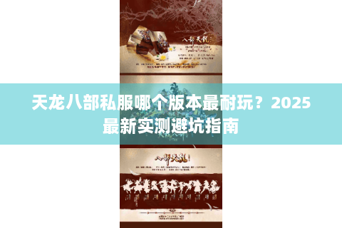 天龙八部私服哪个版本最耐玩?2025最新实测避坑指南 天龙八部私服哪个版本最耐玩?2025最新实测避坑指南