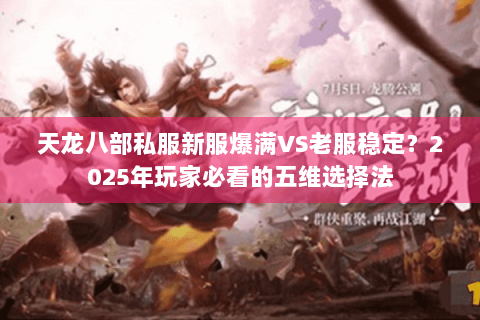天龙八部私服新服爆满VS老服稳定?2025年玩家必看的五维选择法 天龙八部私服新服爆满VS老服稳定?2025年玩家必看的五维选择法