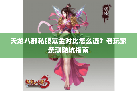 天龙八部私服氪金对比怎么选？老玩家亲测防坑指南