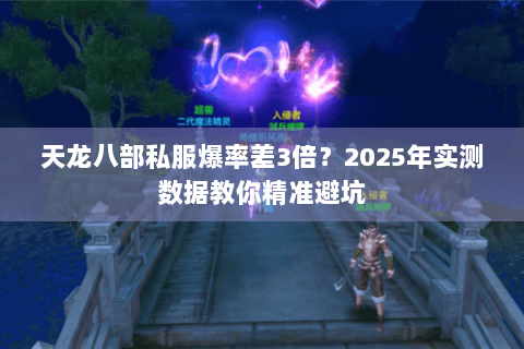 天龙八部私服爆率差3倍?2025年实测数据教你精准避坑 天龙八部私服爆率差3倍?2025年实测数据教你精准避坑