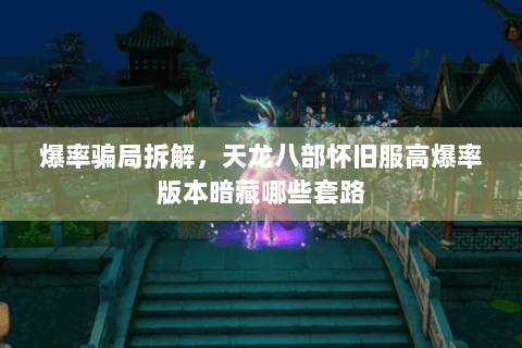 爆率骗局拆解,天龙八部怀旧服高爆率版本暗藏哪些套路 爆率骗局拆解,天龙八部怀旧服高爆率版本暗藏哪些套路