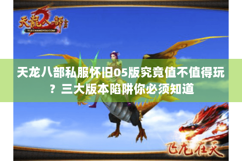 天龙八部私服怀旧05版究竟值不值得玩?三大版本陷阱你必须知道 天龙八部私服怀旧05版究竟值不值得玩?三大版本陷阱你必须知道