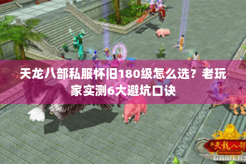 天龙八部私服怀旧180级怎么选?老玩家实测6大避坑口诀 天龙八部私服怀旧180级怎么选?老玩家实测6大避坑口诀