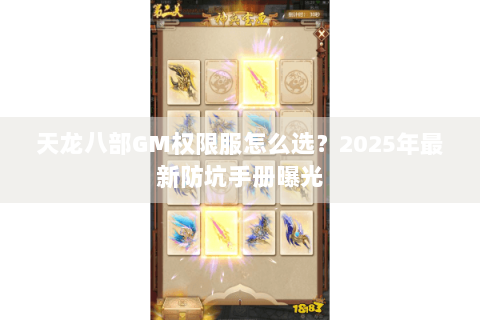 天龙八部GM权限服怎么选?2025年最新防坑手册曝光 天龙八部GM权限服怎么选?2025年最新防坑手册曝光