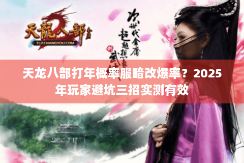 天龙八部打年概率服暗改爆率？2025年玩家避坑三招实测有效