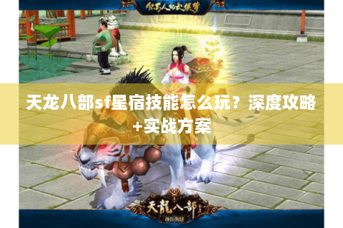 天龙八部sf星宿技能怎么玩?深度攻略+实战方案 天龙八部sf星宿技能怎么玩?深度攻略+实战方案