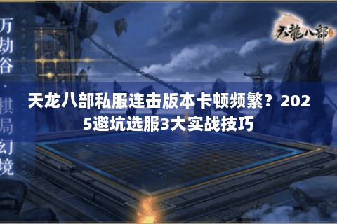 天龙八部私服连击版本卡顿频繁？2025避坑选服3大实战技巧