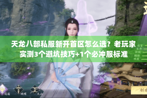 天龙八部私服新开首区怎么选?老玩家实测3个避坑技巧+1个必冲服标准 天龙八部私服新开首区怎么选?老玩家实测3个避坑技巧+1个必冲服标准