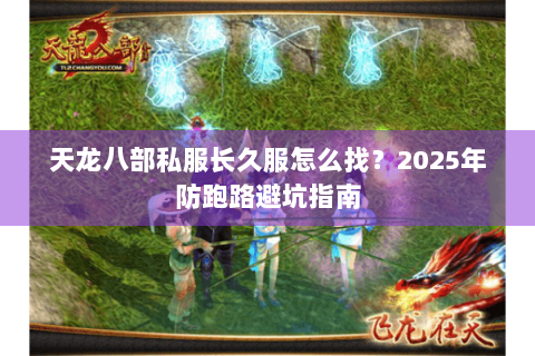 天龙八部私服长久服怎么找?2025年防跑路避坑指南 天龙八部私服长久服怎么找?2025年防跑路避坑指南