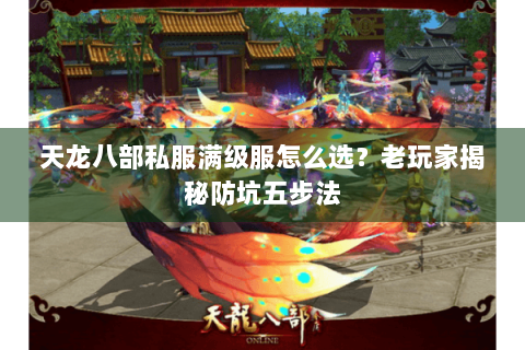 天龙八部私服满级服怎么选？老玩家揭秘防坑五步法