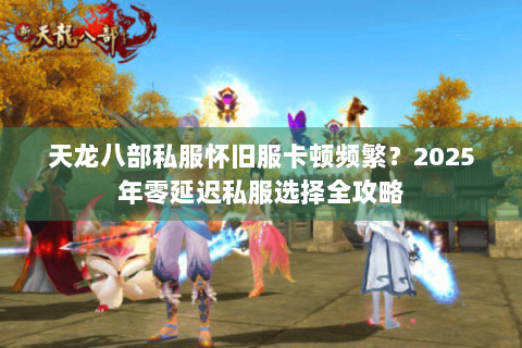 天龙八部私服怀旧服卡顿频繁?2025年零延迟私服选择全攻略 天龙八部私服怀旧服卡顿频繁?2025年零延迟私服选择全攻略