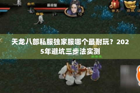 天龙八部私服独家服哪个最耐玩?2025年避坑三步法实测 天龙八部私服独家服哪个最耐玩?2025年避坑三步法实测