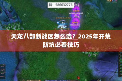 天龙八部新战区怎么选?2025年开荒防坑必看技巧 天龙八部新战区怎么选?2025年开荒防坑必看技巧