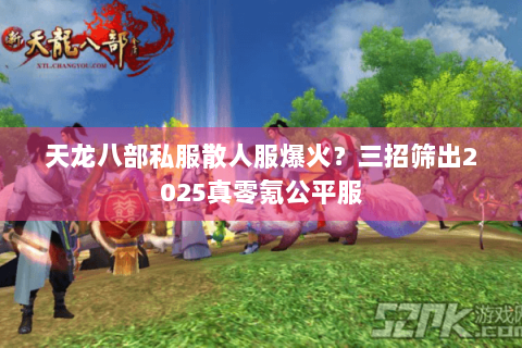 天龙八部私服散人服爆火?三招筛出2025真零氪公平服 天龙八部私服散人服爆火?三招筛出2025真零氪公平服