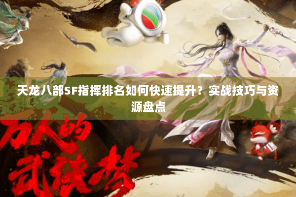 天龙八部SF指挥排名如何快速提升？实战技巧与资源盘点