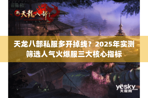 天龙八部私服多开掉线?2025年实测筛选人气火爆服三大核心指标 天龙八部私服多开掉线?2025年实测筛选人气火爆服三大核心指标