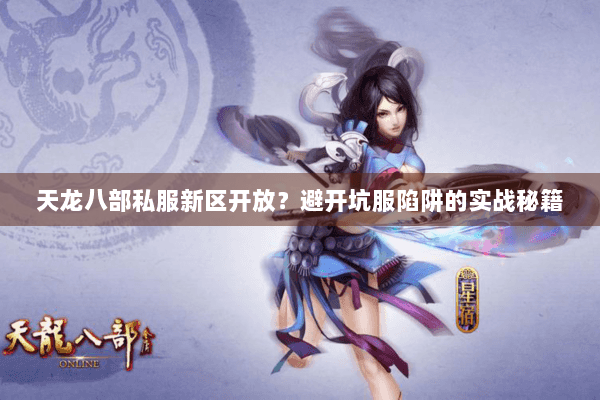 天龙八部私服新区开放?避开坑服陷阱的实战秘籍 天龙八部私服新区开放?避开坑服陷阱的实战秘籍