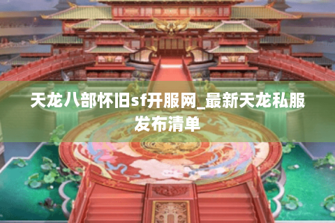 天龙八部怀旧sf开服网_最新天龙私服发布清单 天龙八部怀旧sf开服网_最新天龙私服发布清单