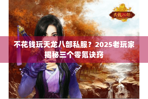 不花钱玩天龙八部私服？2025老玩家揭秘三个零氪诀窍