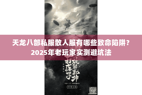 天龙八部私服散人服有哪些致命陷阱?2025年老玩家实测避坑法 天龙八部私服散人服有哪些致命陷阱?2025年老玩家实测避坑法