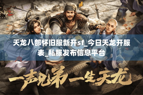 天龙八部怀旧服新开sf_今日天龙开服表_私服发布信息平台 天龙八部怀旧服新开sf_今日天龙开服表_私服发布信息平台