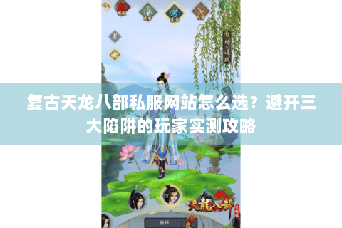 复古天龙八部私服网站怎么选?避开三大陷阱的玩家实测攻略 复古天龙八部私服网站怎么选?避开三大陷阱的玩家实测攻略