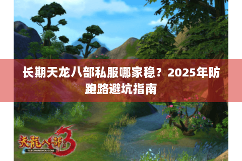 长期天龙八部私服哪家稳?2025年防跑路避坑指南 长期天龙八部私服哪家稳?2025年防跑路避坑指南