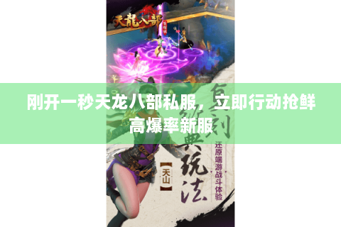 刚开一秒天龙八部私服,立即行动抢鲜高爆率新服 刚开一秒天龙八部私服,立即行动抢鲜高爆率新服