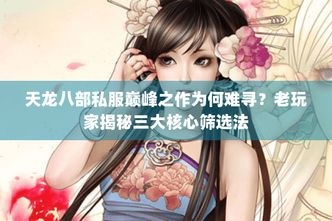 天龙八部私服巅峰之作为何难寻？老玩家揭秘三大核心筛选法