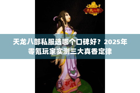 天龙八部私服选哪个口碑好?2025年零氪玩家实测三大真香定律 天龙八部私服选哪个口碑好?2025年零氪玩家实测三大真香定律