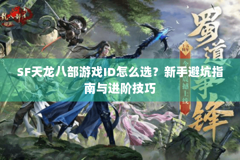 SF天龙八部游戏ID怎么选？新手避坑指南与进阶技巧