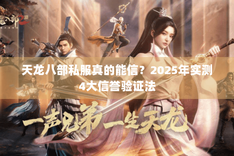 天龙八部私服真的能信?2025年实测4大信誉验证法 天龙八部私服真的能信?2025年实测4大信誉验证法