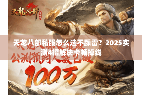 天龙八部私服怎么选不踩雷？2025实测4招解决卡顿掉线
