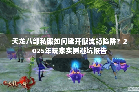 天龙八部私服如何避开假流畅陷阱?2025年玩家实测避坑报告 天龙八部私服如何避开假流畅陷阱?2025年玩家实测避坑报告
