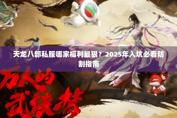 天龙八部私服哪家福利最狠？2025年入坑必看防割指南