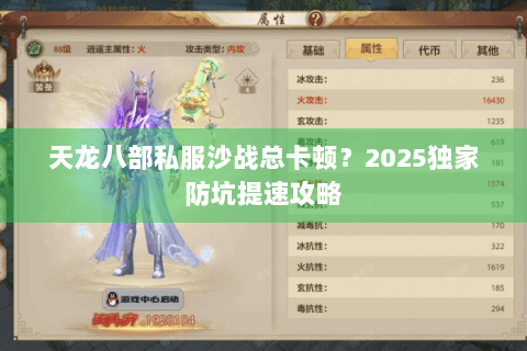 天龙八部私服沙战总卡顿？2025独家防坑提速攻略