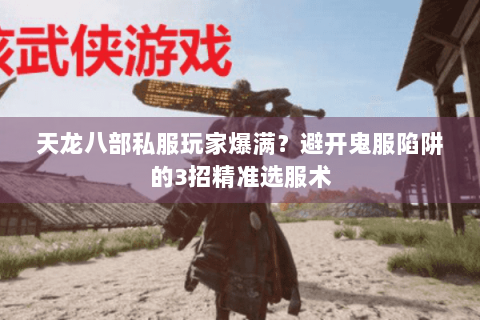 天龙八部私服玩家爆满?避开鬼服陷阱的3招精准选服术 天龙八部私服玩家爆满?避开鬼服陷阱的3招精准选服术
