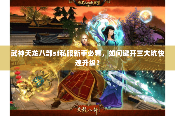 武神天龙八部sf私服新手必看,如何避开三大坑快速升级? 武神天龙八部sf私服新手必看,如何避开三大坑快速升级?