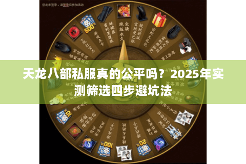 天龙八部私服真的公平吗？2025年实测筛选四步避坑法