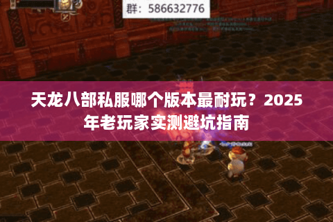 天龙八部私服哪个版本最耐玩？2025年老玩家实测避坑指南