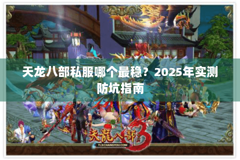 天龙八部私服哪个最稳?2025年实测防坑指南 天龙八部私服哪个最稳?2025年实测防坑指南