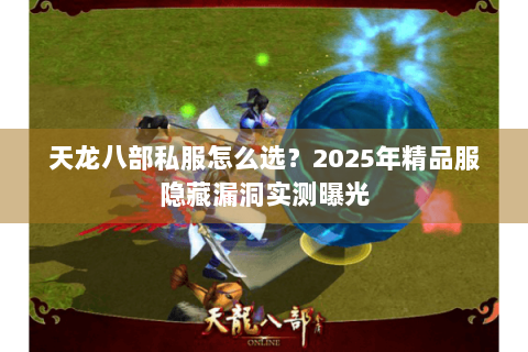 天龙八部私服怎么选？2025年精品服隐藏漏洞实测曝光