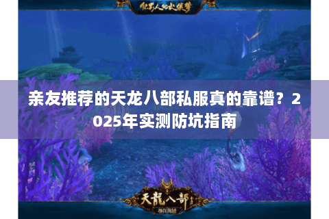 亲友推荐的天龙八部私服真的靠谱?2025年实测防坑指南 亲友推荐的天龙八部私服真的靠谱?2025年实测防坑指南