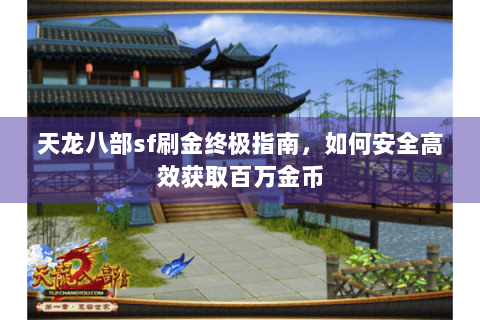 天龙八部sf刷金终极指南，如何安全高效获取百万金币
