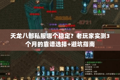 天龙八部私服哪个稳定?老玩家实测3个月的靠谱选择+避坑指南 天龙八部私服哪个稳定?老玩家实测3个月的靠谱选择+避坑指南