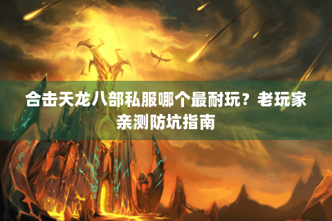 合击天龙八部私服哪个最耐玩?老玩家亲测防坑指南 合击天龙八部私服哪个最耐玩?老玩家亲测防坑指南
